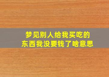 梦见别人给我买吃的东西我没要钱了啥意思