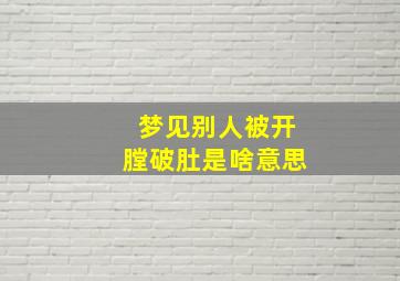 梦见别人被开膛破肚是啥意思