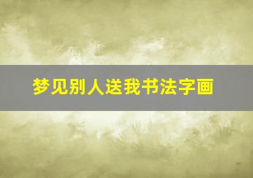 梦见别人送我书法字画