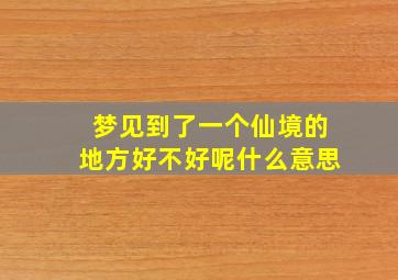 梦见到了一个仙境的地方好不好呢什么意思