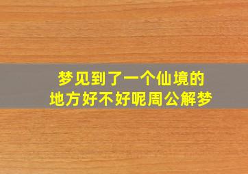 梦见到了一个仙境的地方好不好呢周公解梦