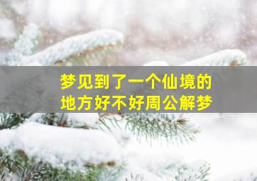 梦见到了一个仙境的地方好不好周公解梦