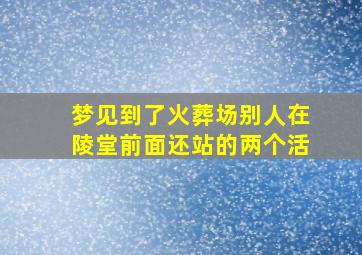 梦见到了火葬场别人在陵堂前面还站的两个活