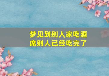 梦见到别人家吃酒席别人已经吃完了