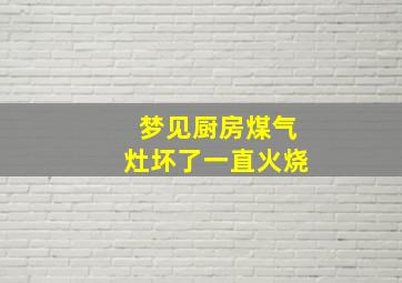 梦见厨房煤气灶坏了一直火烧