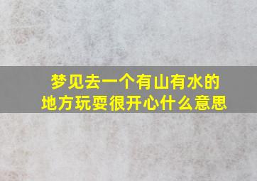 梦见去一个有山有水的地方玩耍很开心什么意思