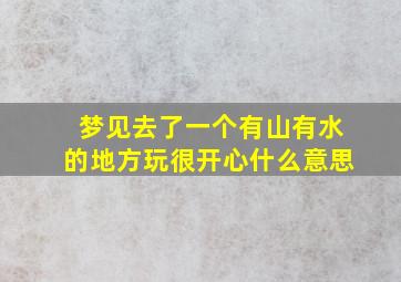 梦见去了一个有山有水的地方玩很开心什么意思