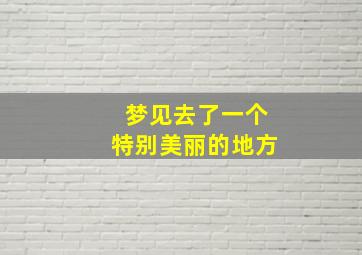 梦见去了一个特别美丽的地方