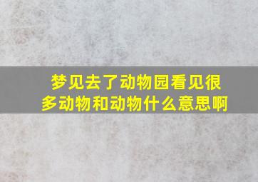 梦见去了动物园看见很多动物和动物什么意思啊