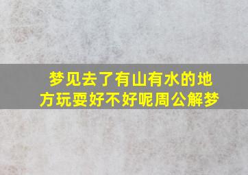 梦见去了有山有水的地方玩耍好不好呢周公解梦