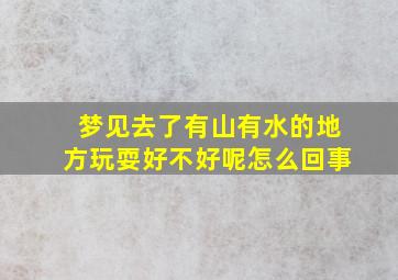 梦见去了有山有水的地方玩耍好不好呢怎么回事