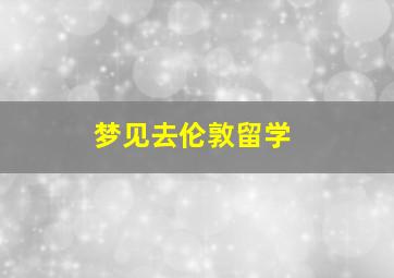 梦见去伦敦留学