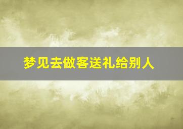 梦见去做客送礼给别人