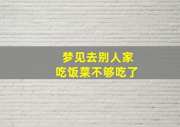 梦见去别人家吃饭菜不够吃了