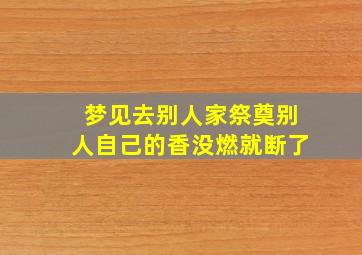 梦见去别人家祭奠别人自己的香没燃就断了