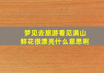 梦见去旅游看见满山鲜花很漂亮什么意思啊