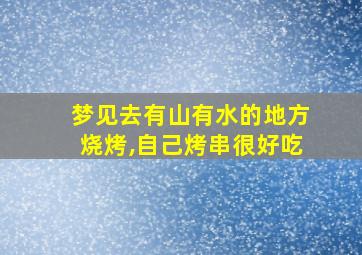 梦见去有山有水的地方烧烤,自己烤串很好吃