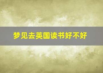 梦见去英国读书好不好