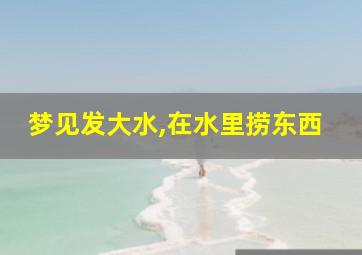 梦见发大水,在水里捞东西