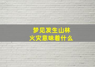 梦见发生山林火灾意味着什么