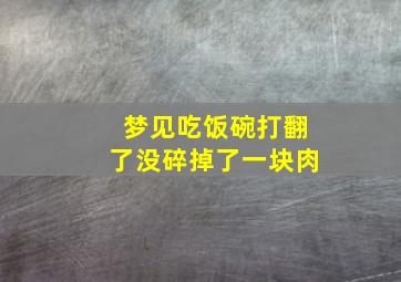 梦见吃饭碗打翻了没碎掉了一块肉