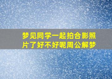 梦见同学一起拍合影照片了好不好呢周公解梦