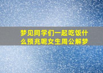 梦见同学们一起吃饭什么预兆呢女生周公解梦