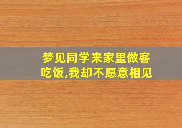 梦见同学来家里做客吃饭,我却不愿意相见