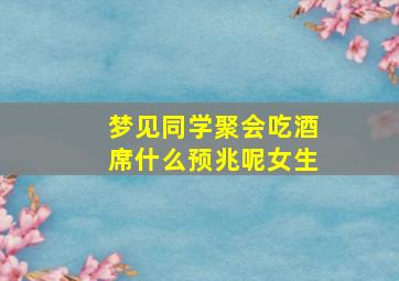 梦见同学聚会吃酒席什么预兆呢女生