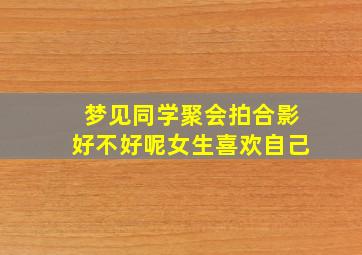 梦见同学聚会拍合影好不好呢女生喜欢自己