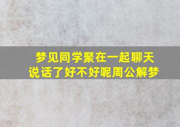 梦见同学聚在一起聊天说话了好不好呢周公解梦