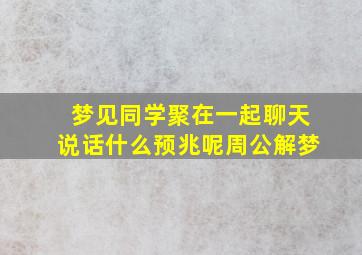 梦见同学聚在一起聊天说话什么预兆呢周公解梦