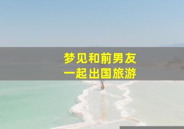 梦见和前男友一起出国旅游