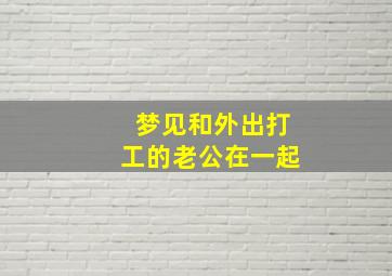 梦见和外出打工的老公在一起