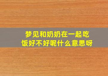 梦见和奶奶在一起吃饭好不好呢什么意思呀