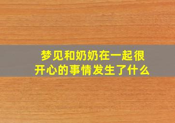 梦见和奶奶在一起很开心的事情发生了什么