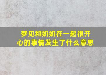 梦见和奶奶在一起很开心的事情发生了什么意思