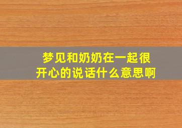 梦见和奶奶在一起很开心的说话什么意思啊