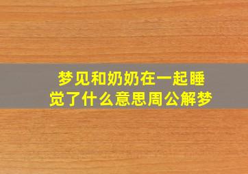 梦见和奶奶在一起睡觉了什么意思周公解梦