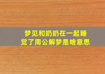 梦见和奶奶在一起睡觉了周公解梦是啥意思