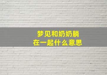 梦见和奶奶躺在一起什么意思