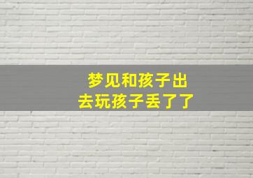 梦见和孩子出去玩孩子丢了了