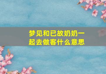 梦见和已故奶奶一起去做客什么意思