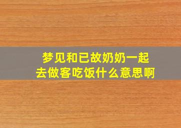 梦见和已故奶奶一起去做客吃饭什么意思啊