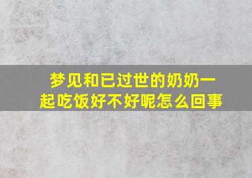 梦见和已过世的奶奶一起吃饭好不好呢怎么回事