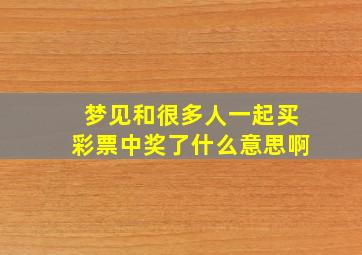 梦见和很多人一起买彩票中奖了什么意思啊