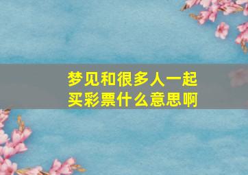 梦见和很多人一起买彩票什么意思啊