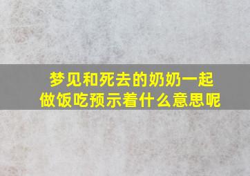 梦见和死去的奶奶一起做饭吃预示着什么意思呢