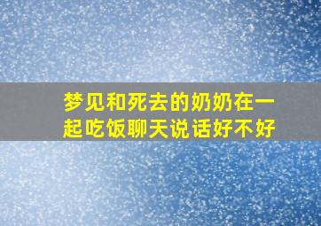 梦见和死去的奶奶在一起吃饭聊天说话好不好