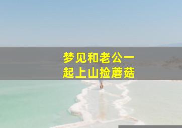 梦见和老公一起上山捡蘑菇